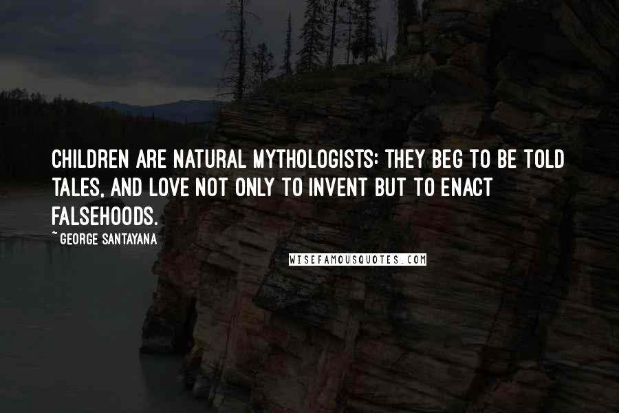 George Santayana Quotes: Children are natural mythologists: they beg to be told tales, and love not only to invent but to enact falsehoods.