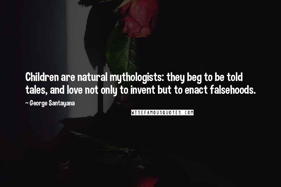 George Santayana Quotes: Children are natural mythologists: they beg to be told tales, and love not only to invent but to enact falsehoods.