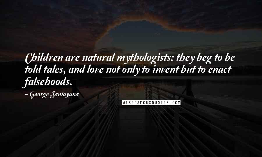George Santayana Quotes: Children are natural mythologists: they beg to be told tales, and love not only to invent but to enact falsehoods.