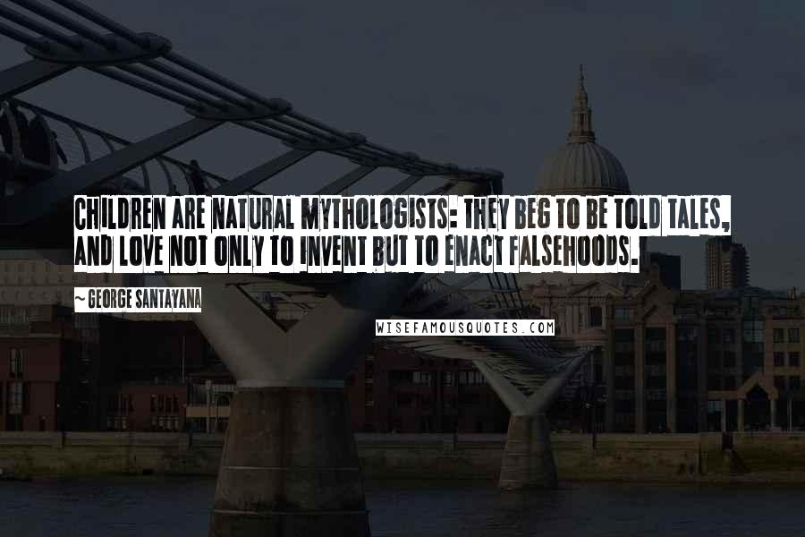 George Santayana Quotes: Children are natural mythologists: they beg to be told tales, and love not only to invent but to enact falsehoods.
