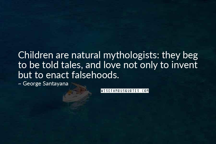 George Santayana Quotes: Children are natural mythologists: they beg to be told tales, and love not only to invent but to enact falsehoods.