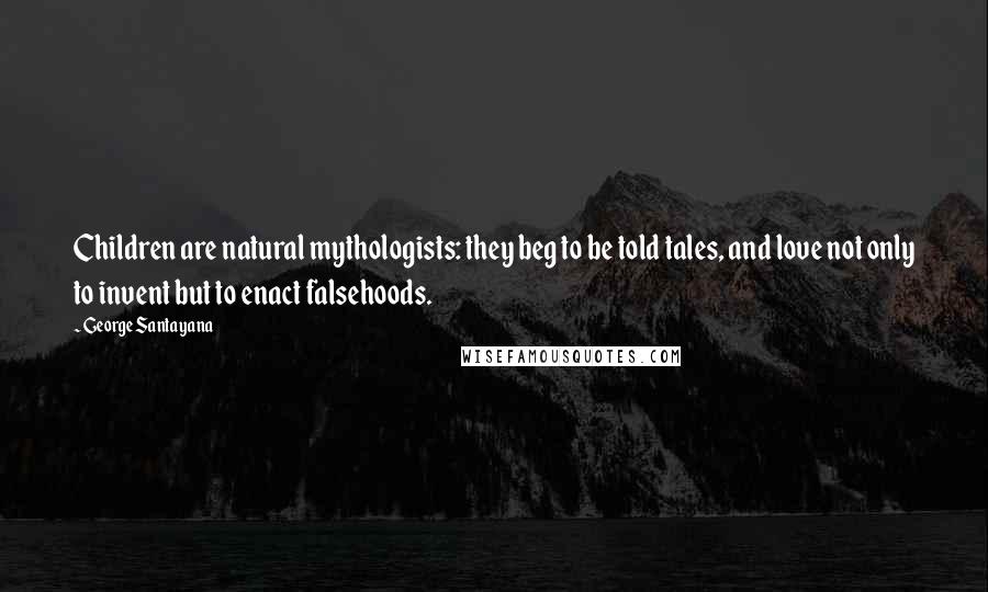 George Santayana Quotes: Children are natural mythologists: they beg to be told tales, and love not only to invent but to enact falsehoods.