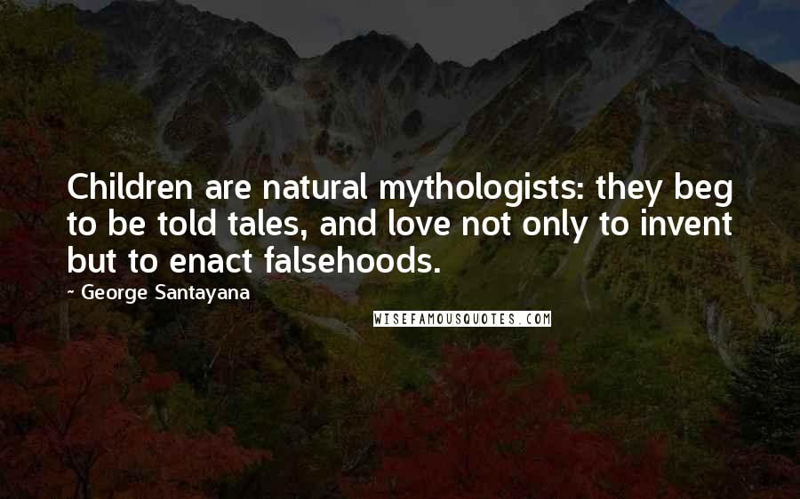 George Santayana Quotes: Children are natural mythologists: they beg to be told tales, and love not only to invent but to enact falsehoods.