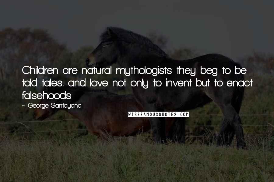 George Santayana Quotes: Children are natural mythologists: they beg to be told tales, and love not only to invent but to enact falsehoods.