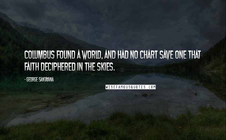 George Santayana Quotes: Columbus found a world, and had no chart save one that Faith deciphered in the skies.