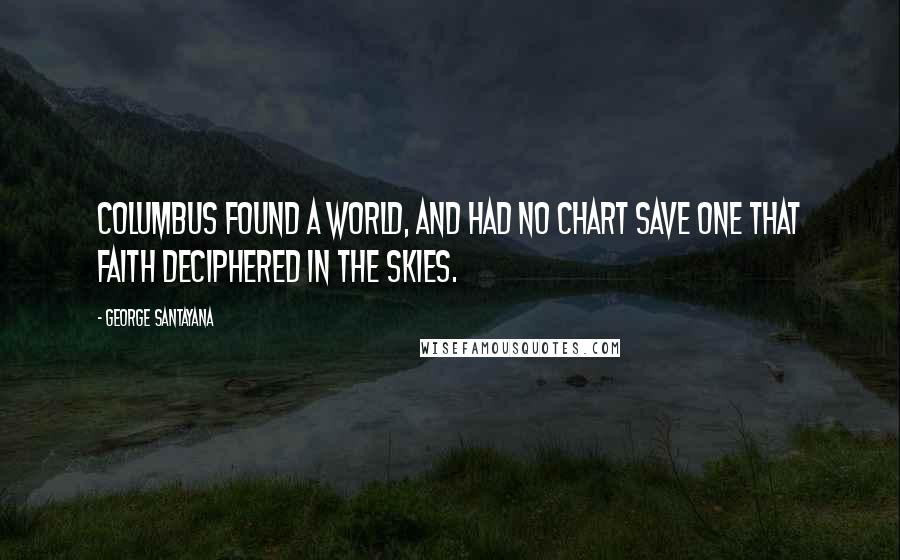 George Santayana Quotes: Columbus found a world, and had no chart save one that Faith deciphered in the skies.