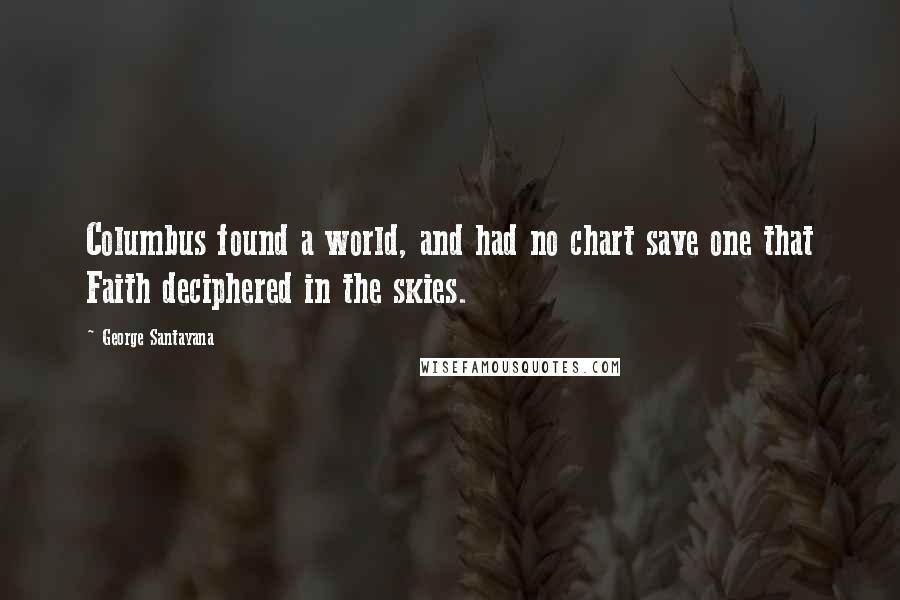 George Santayana Quotes: Columbus found a world, and had no chart save one that Faith deciphered in the skies.