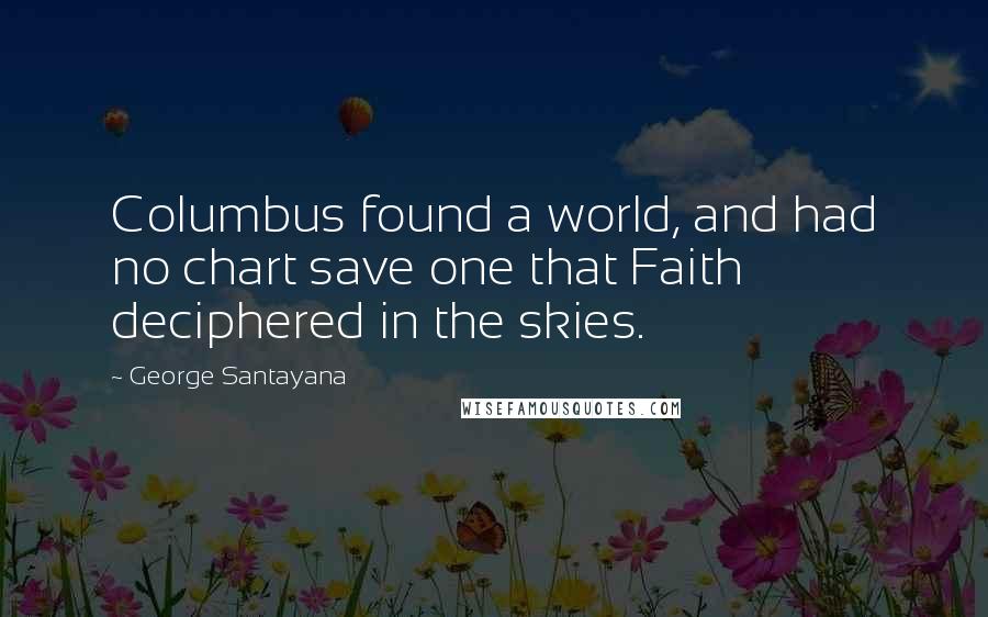 George Santayana Quotes: Columbus found a world, and had no chart save one that Faith deciphered in the skies.