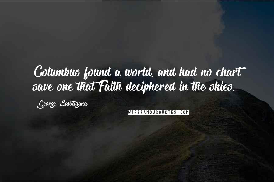 George Santayana Quotes: Columbus found a world, and had no chart save one that Faith deciphered in the skies.