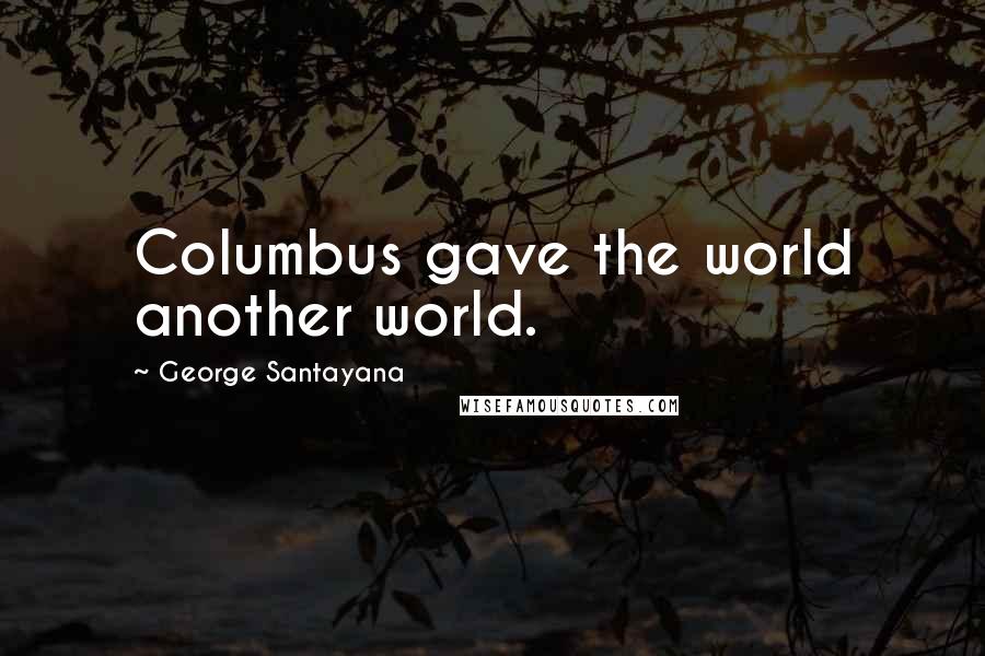 George Santayana Quotes: Columbus gave the world another world.