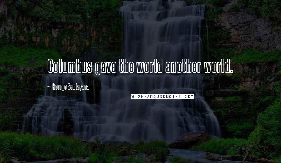 George Santayana Quotes: Columbus gave the world another world.
