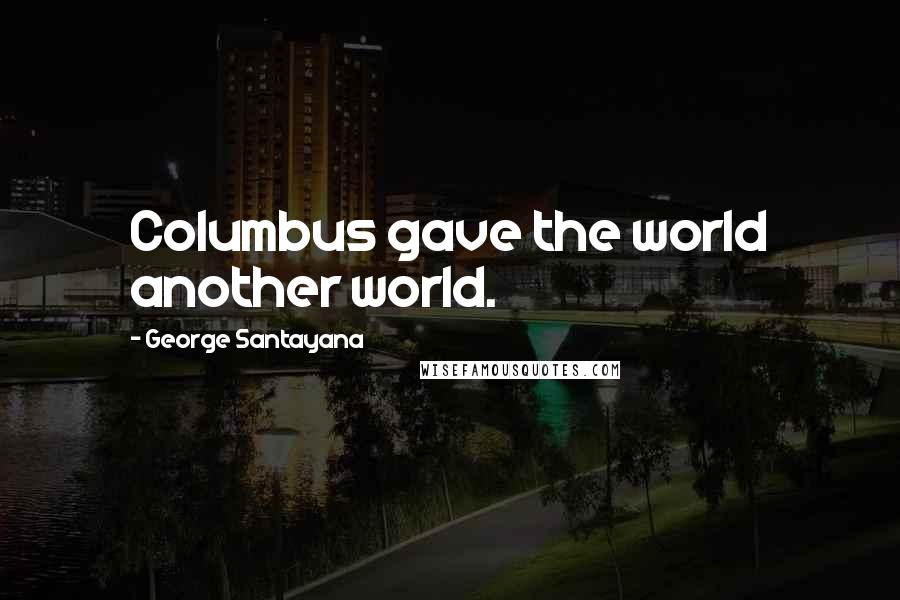 George Santayana Quotes: Columbus gave the world another world.