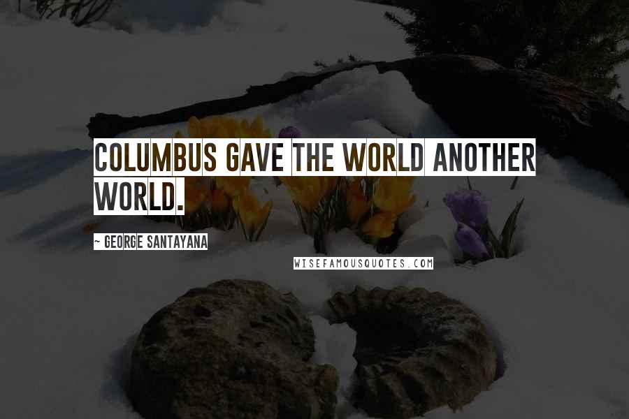 George Santayana Quotes: Columbus gave the world another world.
