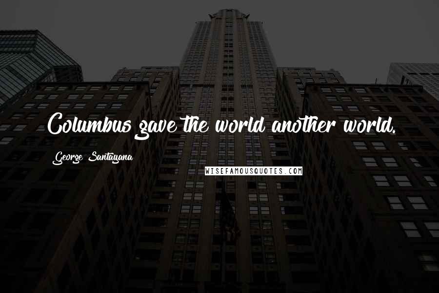 George Santayana Quotes: Columbus gave the world another world.