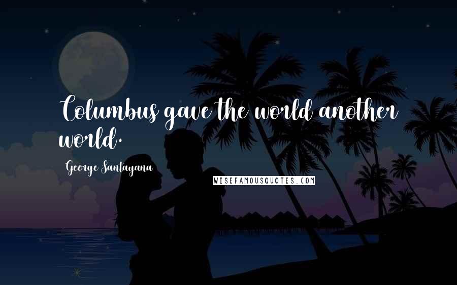 George Santayana Quotes: Columbus gave the world another world.