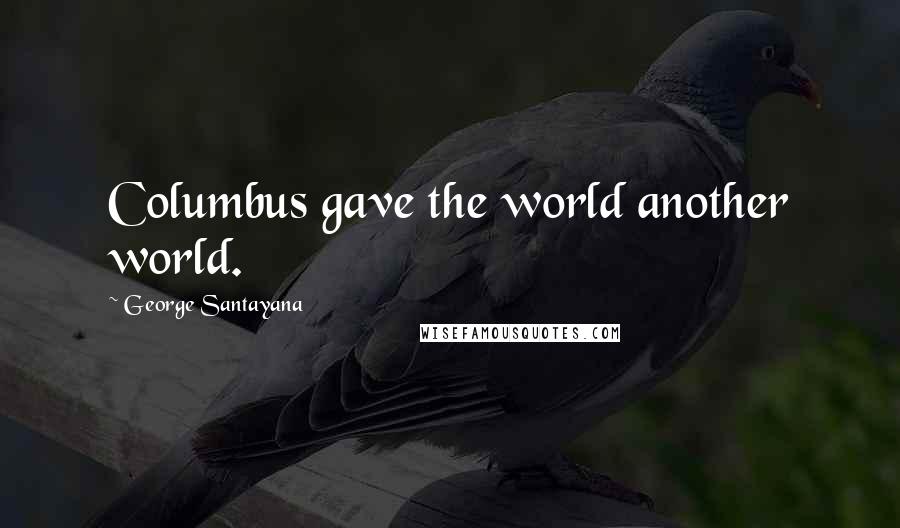 George Santayana Quotes: Columbus gave the world another world.