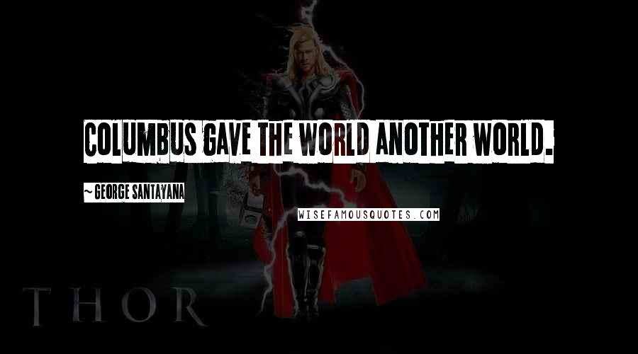 George Santayana Quotes: Columbus gave the world another world.