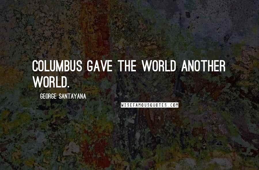 George Santayana Quotes: Columbus gave the world another world.