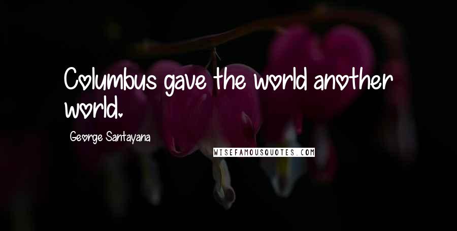 George Santayana Quotes: Columbus gave the world another world.