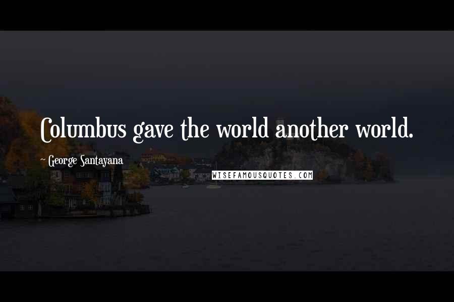 George Santayana Quotes: Columbus gave the world another world.