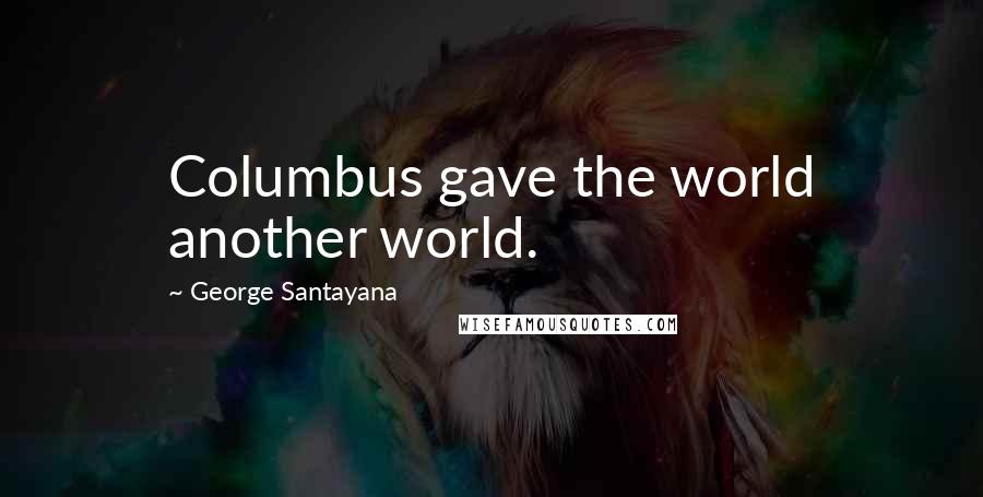 George Santayana Quotes: Columbus gave the world another world.
