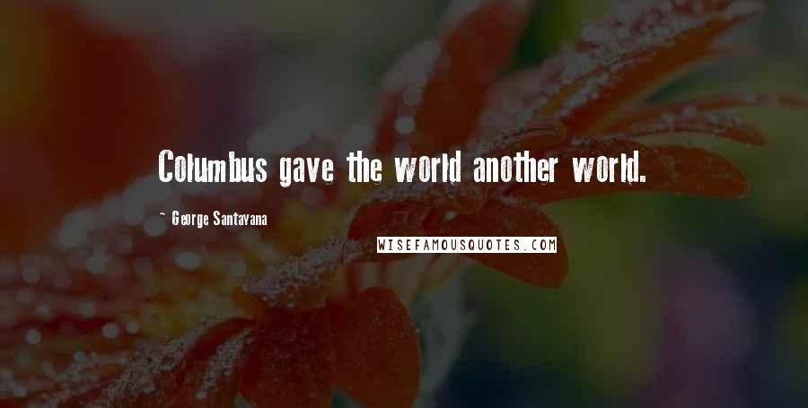 George Santayana Quotes: Columbus gave the world another world.