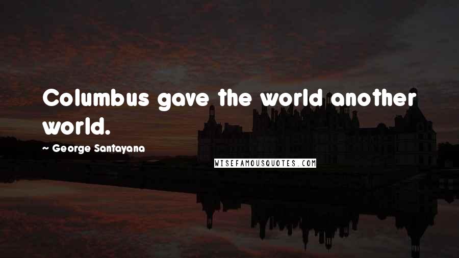 George Santayana Quotes: Columbus gave the world another world.