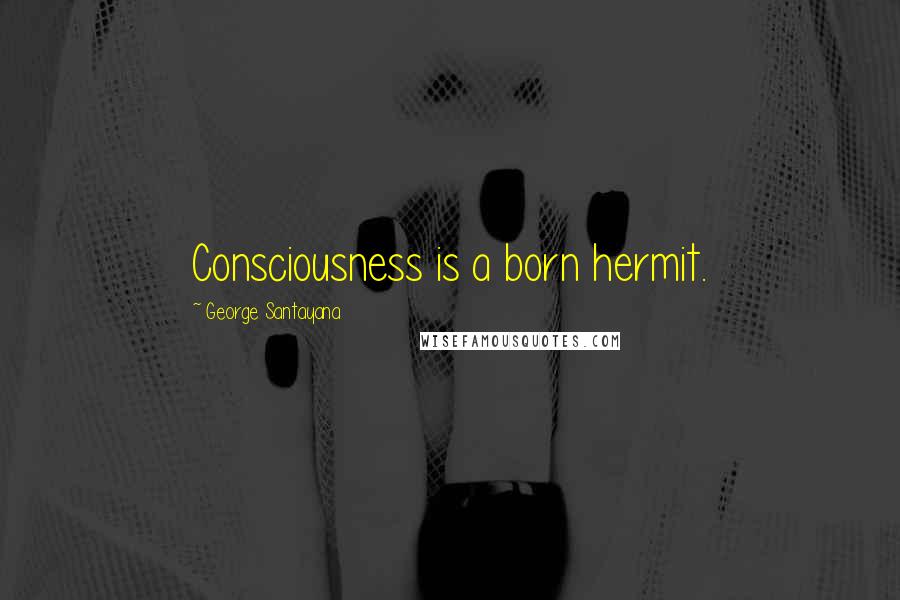 George Santayana Quotes: Consciousness is a born hermit.