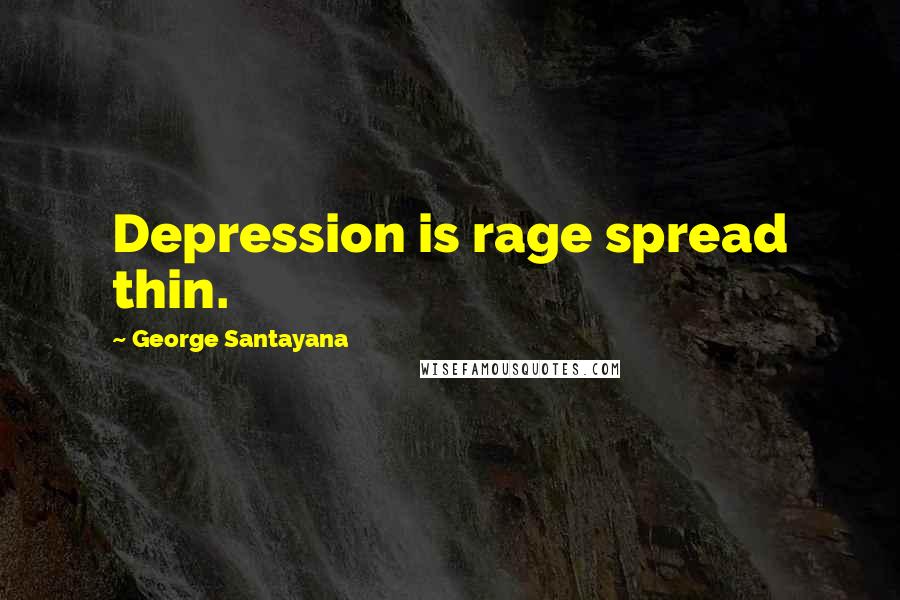 George Santayana Quotes: Depression is rage spread thin.