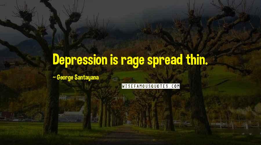 George Santayana Quotes: Depression is rage spread thin.