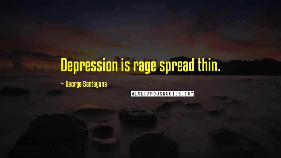 George Santayana Quotes: Depression is rage spread thin.
