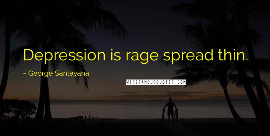 George Santayana Quotes: Depression is rage spread thin.