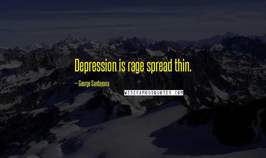 George Santayana Quotes: Depression is rage spread thin.