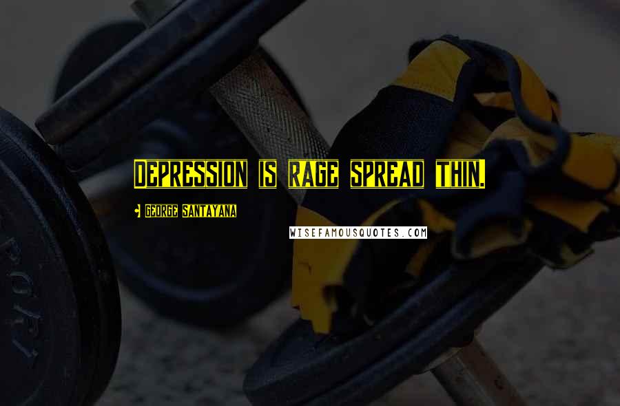 George Santayana Quotes: Depression is rage spread thin.