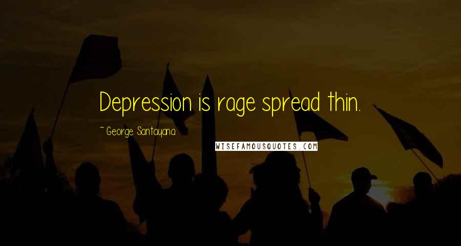 George Santayana Quotes: Depression is rage spread thin.