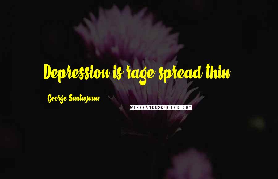 George Santayana Quotes: Depression is rage spread thin.