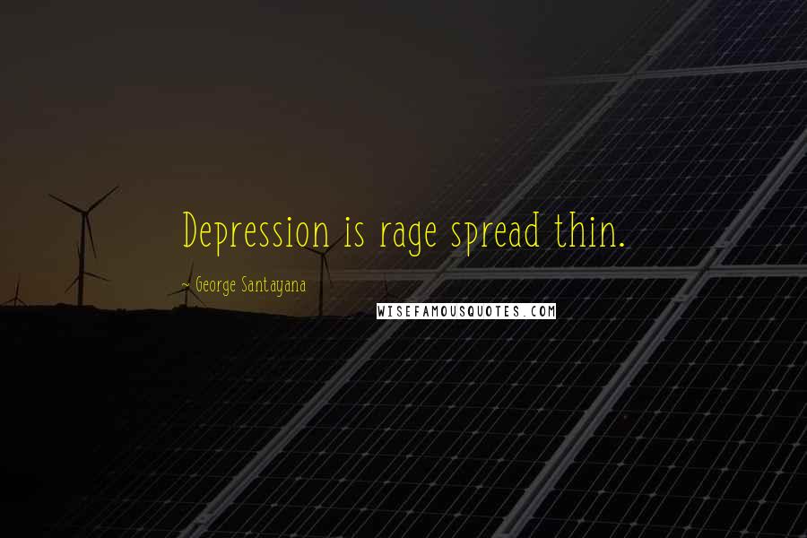 George Santayana Quotes: Depression is rage spread thin.