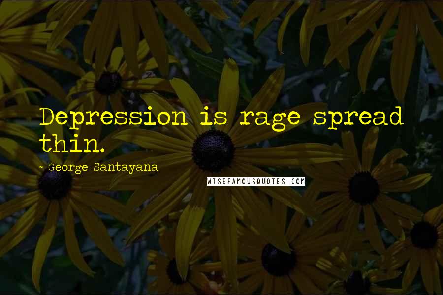 George Santayana Quotes: Depression is rage spread thin.