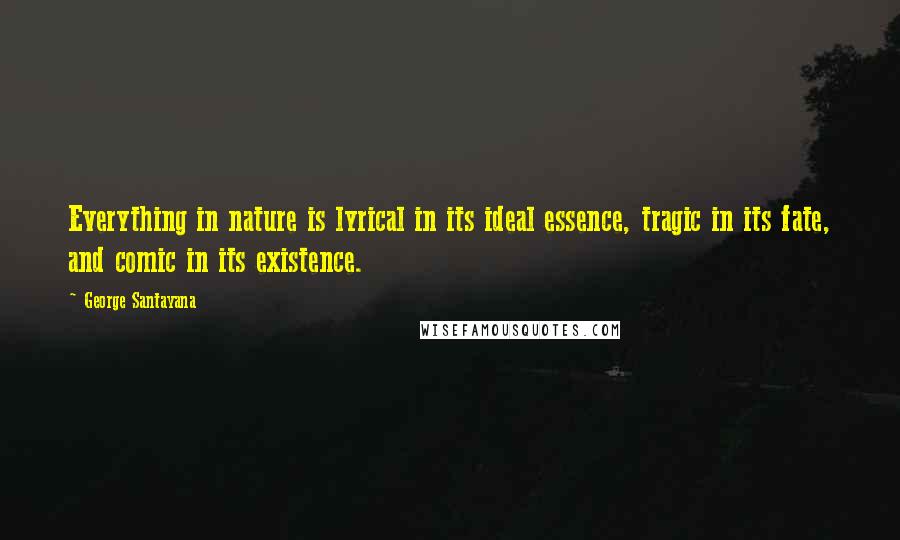 George Santayana Quotes: Everything in nature is lyrical in its ideal essence, tragic in its fate, and comic in its existence.