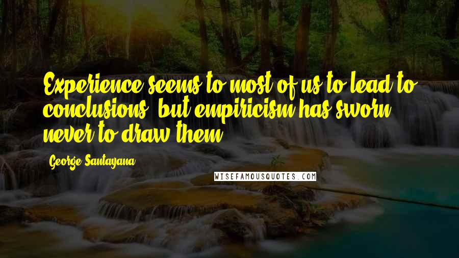 George Santayana Quotes: Experience seems to most of us to lead to conclusions, but empiricism has sworn never to draw them.