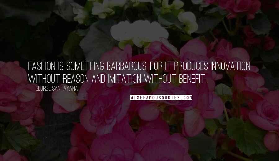George Santayana Quotes: Fashion is something barbarous, for it produces innovation without reason and imitation without benefit.