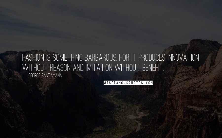 George Santayana Quotes: Fashion is something barbarous, for it produces innovation without reason and imitation without benefit.