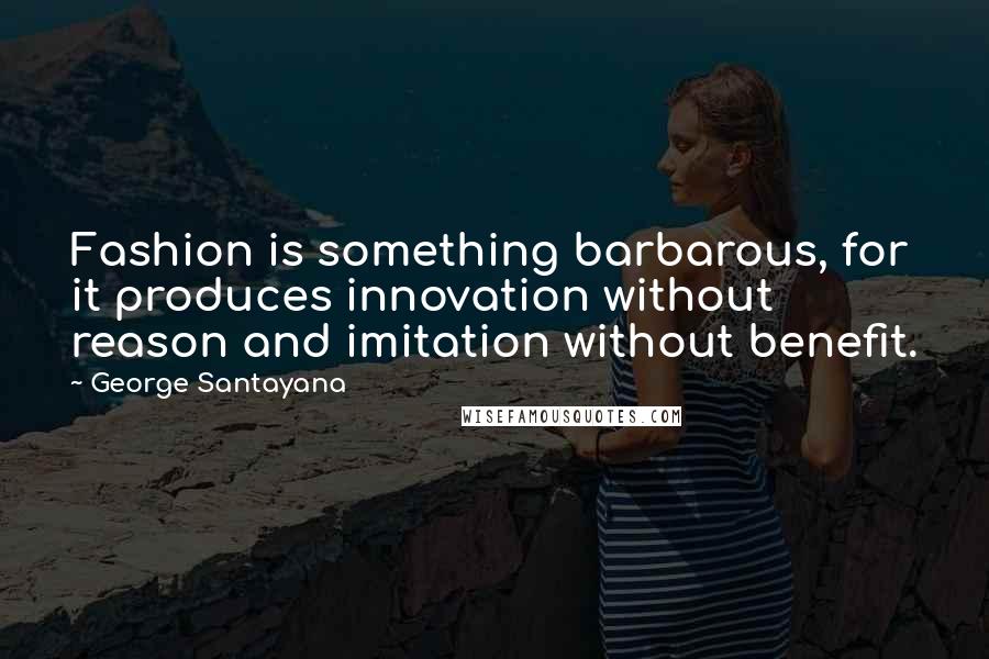 George Santayana Quotes: Fashion is something barbarous, for it produces innovation without reason and imitation without benefit.