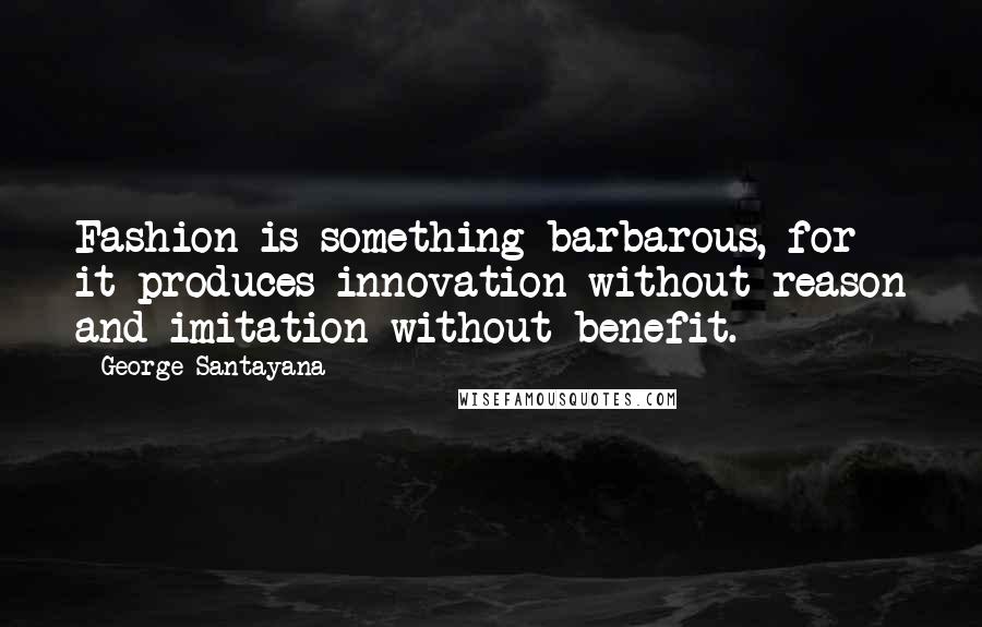 George Santayana Quotes: Fashion is something barbarous, for it produces innovation without reason and imitation without benefit.