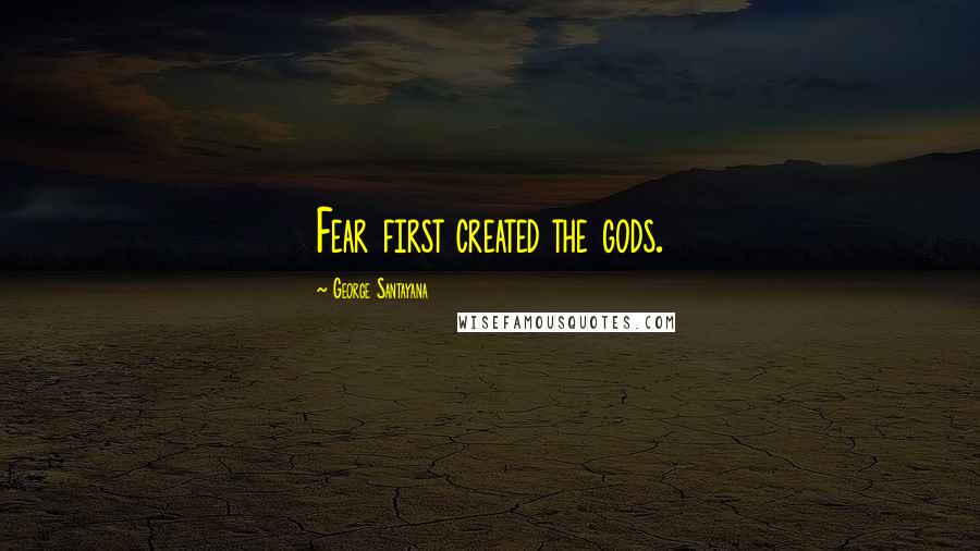 George Santayana Quotes: Fear first created the gods.