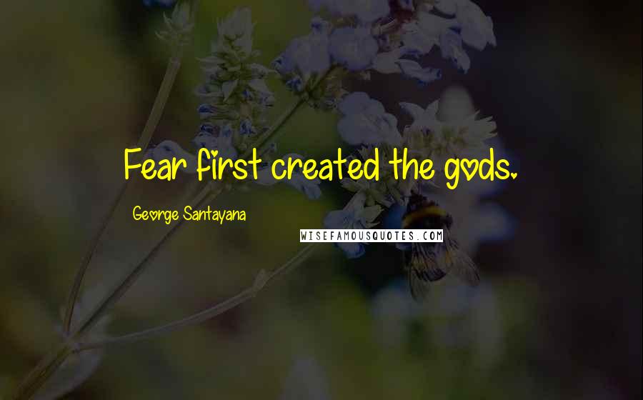 George Santayana Quotes: Fear first created the gods.