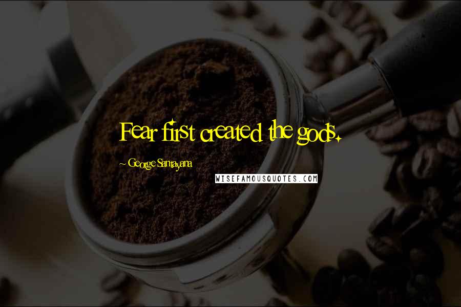 George Santayana Quotes: Fear first created the gods.