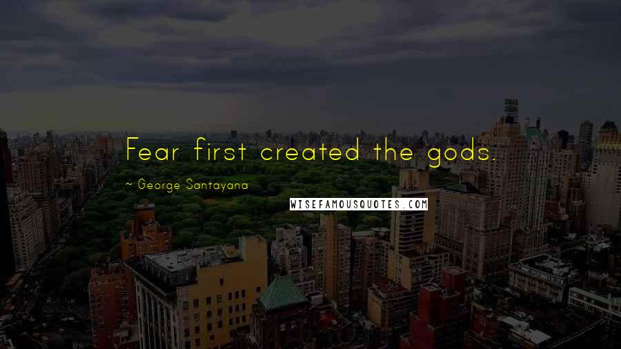 George Santayana Quotes: Fear first created the gods.