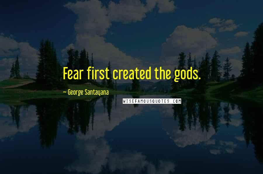 George Santayana Quotes: Fear first created the gods.