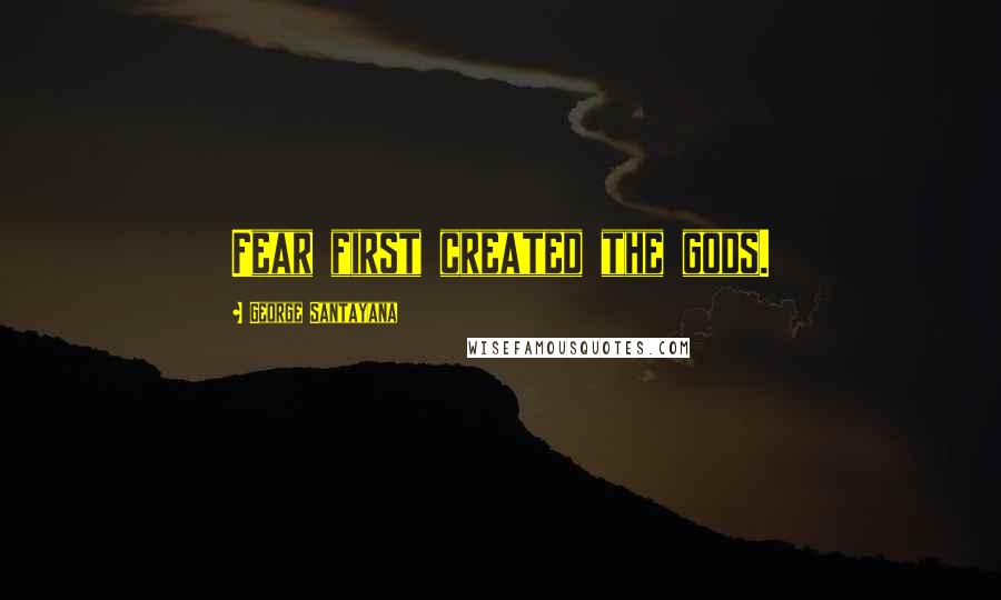 George Santayana Quotes: Fear first created the gods.